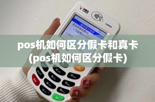 pos机如何区分假卡和真卡(pos机如何区分假卡)