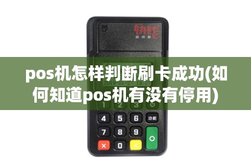 pos机怎样判断刷卡成功(如何知道pos机有没有停用)