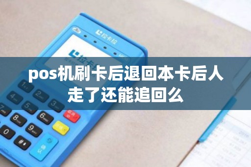 pos机刷卡后退回本卡后人走了还能追回么