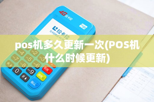 pos机多久更新一次(POS机什么时候更新)