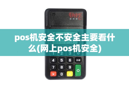 pos机安全不安全主要看什么(网上pos机安全)