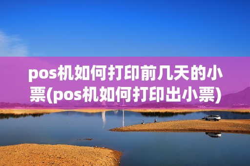 pos机如何打印前几天的小票(pos机如何打印出小票)