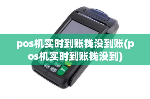 pos机实时到账钱没到账(pos机实时到账钱没到)