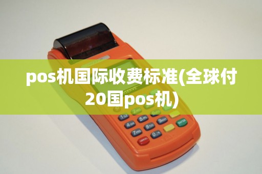 pos机国际收费标准(全球付20国pos机)