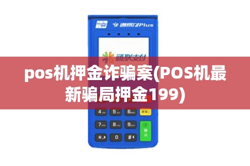 pos机押金诈骗案(POS机最新骗局押金199)
