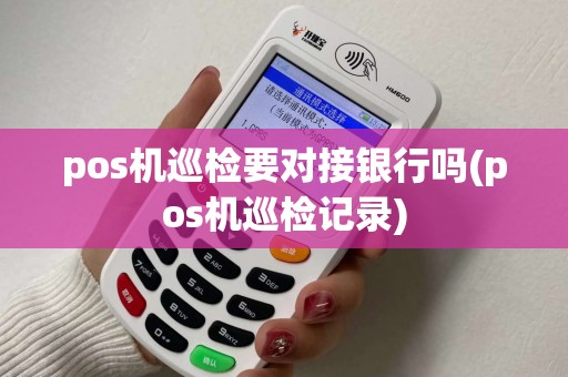 pos机巡检要对接银行吗(pos机巡检记录)