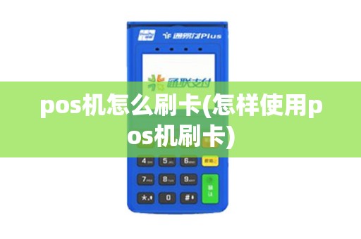 pos机怎么刷卡(怎样使用pos机刷卡)