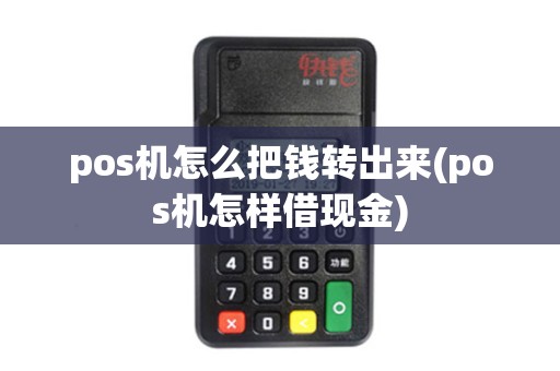 pos机怎么把钱转出来(pos机怎样借现金)