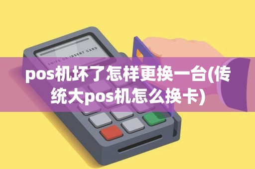 pos机坏了怎样更换一台(传统大pos机怎么换卡)