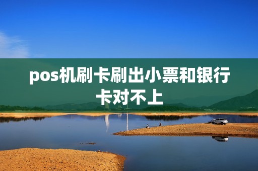 pos机刷卡刷出小票和银行卡对不上