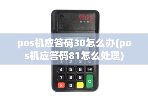 pos机应答码30怎么办(pos机应答码81怎么处理)