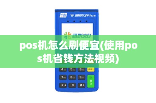 pos机怎么刷便宜(使用pos机省钱方法视频)