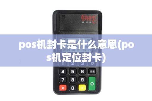 pos机封卡是什么意思(pos机定位封卡)