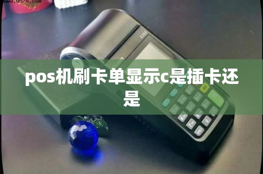 pos机刷卡单显示c是插卡还是
