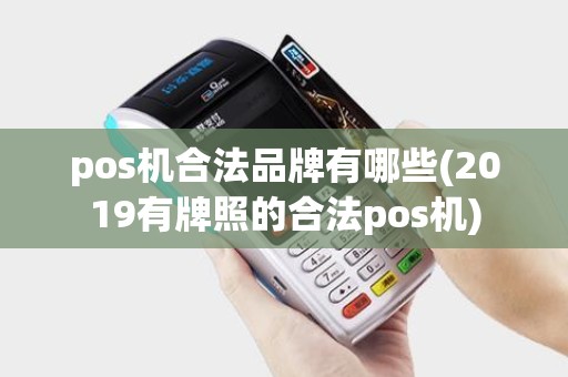 pos机合法品牌有哪些(2019有牌照的合法pos机)