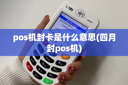 pos机封卡是什么意思(四月封pos机)