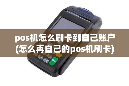 pos机怎么刷卡到自己账户(怎么再自己的pos机刷卡)