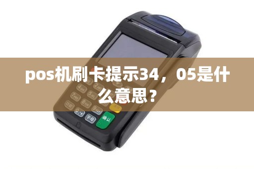 pos机刷卡提示34，05是什么意思？
