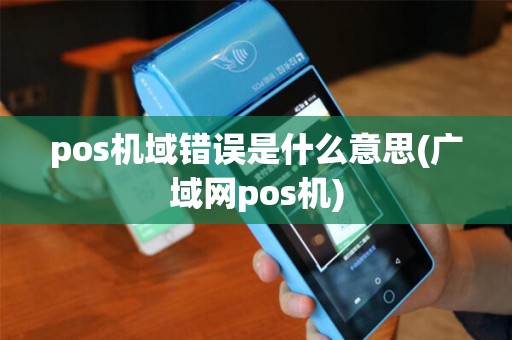 pos机域错误是什么意思(广域网pos机)