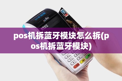 pos机拆蓝牙模块怎么拆(pos机拆蓝牙模块)