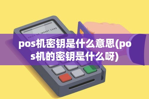 pos机密钥是什么意思(pos机的密钥是什么呀)