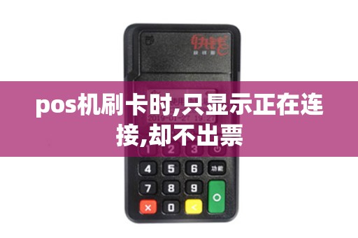 pos机刷卡时,只显示正在连接,却不出票