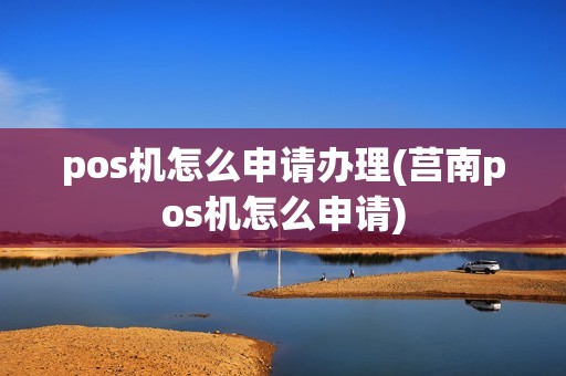 pos机怎么申请办理(莒南pos机怎么申请)