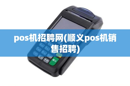 pos机招聘网(顺义pos机销售招聘)