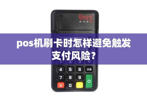 pos机刷卡时怎样避免触发支付风险？