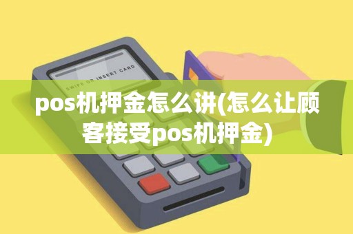 pos机押金怎么讲(怎么让顾客接受pos机押金)