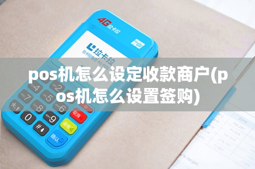 pos机怎么设定收款商户(pos机怎么设置签购)