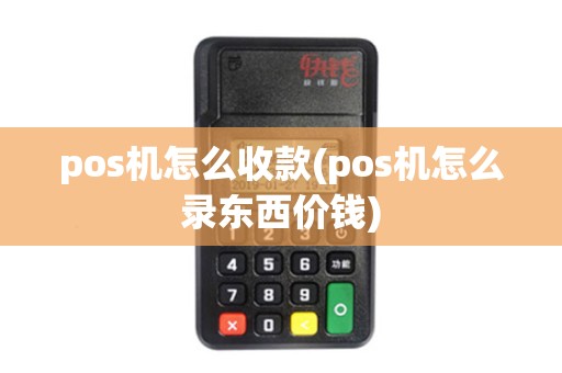 pos机怎么收款(pos机怎么录东西价钱)