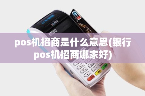 pos机招商是什么意思(银行pos机招商哪家好)