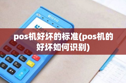 pos机好坏的标准(pos机的好坏如何识别)
