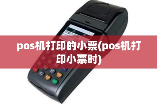 pos机打印的小票(pos机打印小票时)