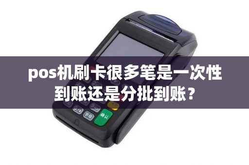pos机刷卡很多笔是一次性到账还是分批到账？