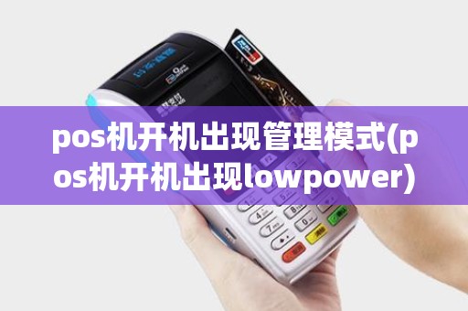 pos机开机出现管理模式(pos机开机出现lowpower)