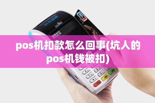 pos机扣款怎么回事(坑人的pos机钱被扣)