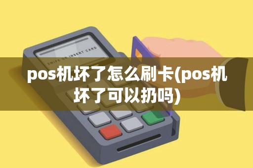 pos机坏了怎么刷卡(pos机坏了可以扔吗)