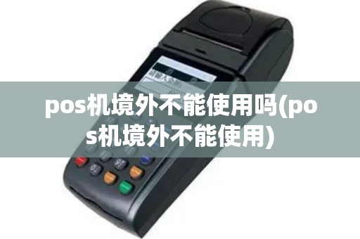 pos机境外不能使用吗(pos机境外不能使用)