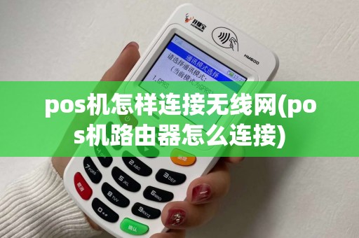 pos机怎样连接无线网(pos机路由器怎么连接)