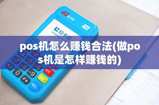 pos机怎么赚钱合法(做pos机是怎样赚钱的)