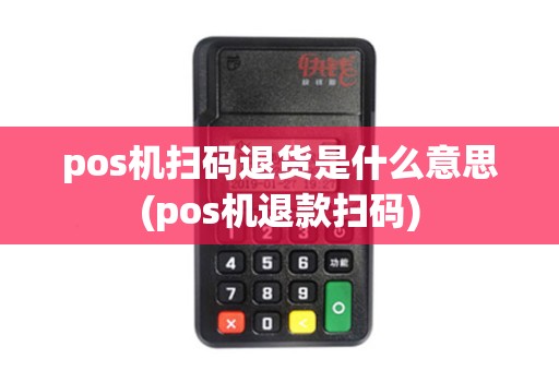 pos机扫码退货是什么意思(pos机退款扫码)