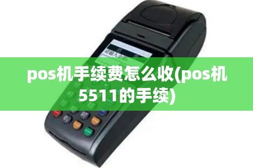 pos机手续费怎么收(pos机5511的手续)