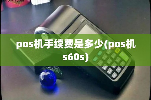 pos机手续费是多少(pos机s60s)