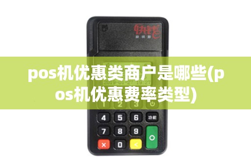 pos机优惠类商户是哪些(pos机优惠费率类型)