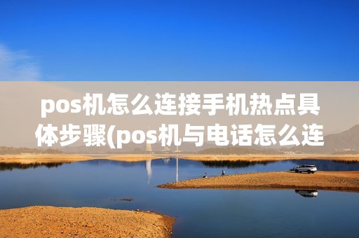 pos机怎么连接手机热点具体步骤(pos机与电话怎么连接)
