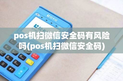 pos机扫微信安全码有风险吗(pos机扫微信安全码)