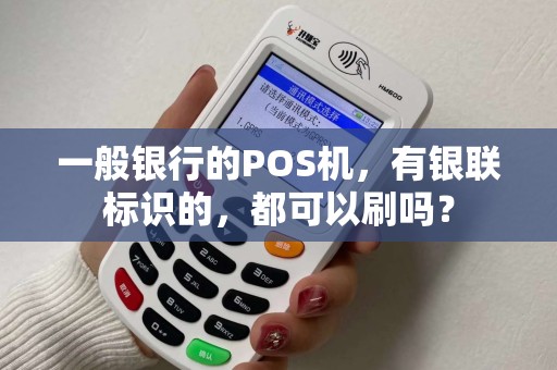 一般银行的POS机，有银联标识的，都可以刷吗？