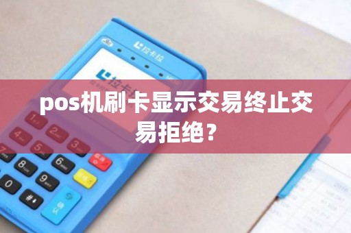 pos机刷卡显示交易终止交易拒绝？